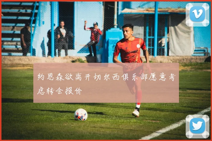 约恩森欲离开切尔西俱乐部愿意考虑转会报价