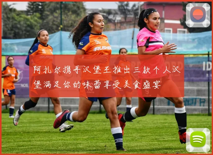 阿扎尔携手汉堡王推出三款个人汉堡满足你的味蕾享受美食盛宴