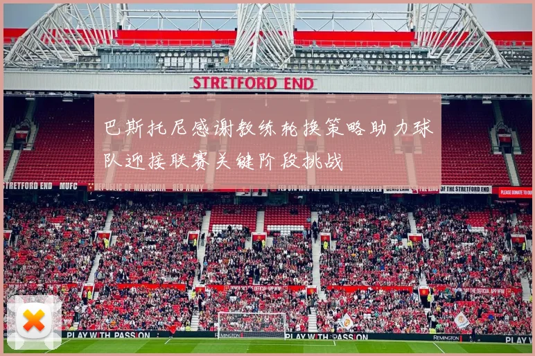 巴斯托尼感谢教练轮换策略助力球队迎接联赛关键阶段挑战