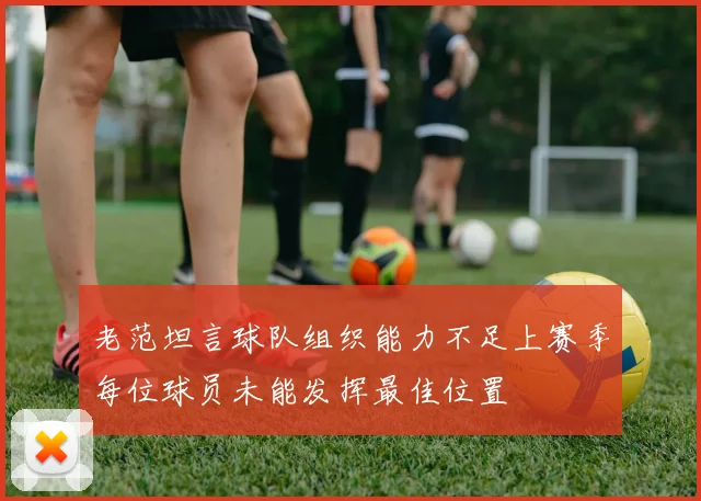 老范坦言球队组织能力不足上赛季每位球员未能发挥最佳位置