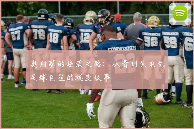 奥利塞的逆袭之路：从青训失利到足球巨星的蜕变故事
