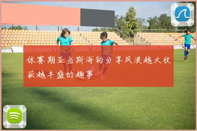 休赛期亚当斯海钓分享风浪越大收获越丰盛的趣事