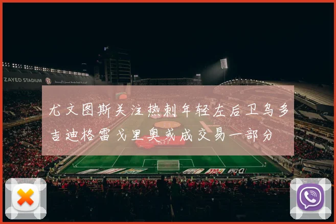 尤文图斯关注热刺年轻左后卫乌多吉迪格雷戈里奥或成交易一部分