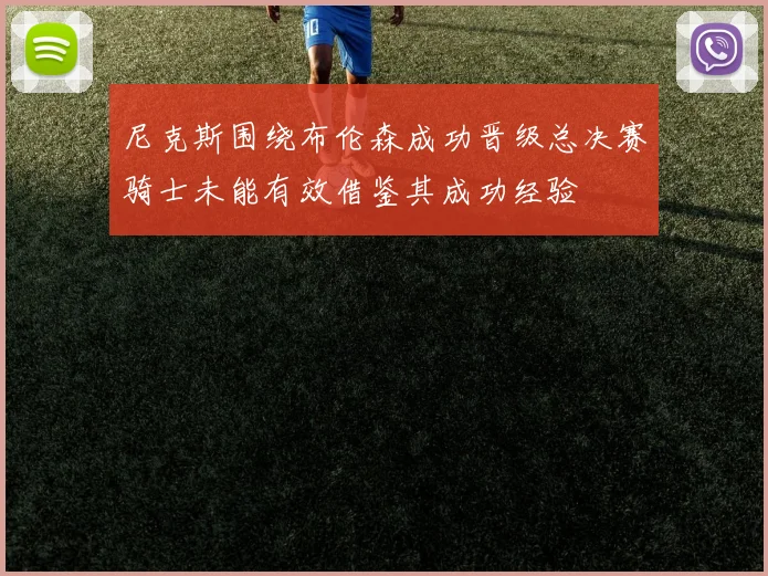 尼克斯围绕布伦森成功晋级总决赛骑士未能有效借鉴其成功经验
