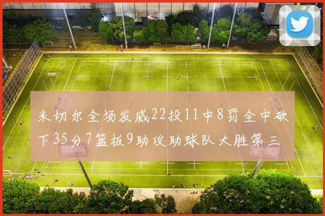 米切尔全场发威22投11中8罚全中砍下35分7篮板9助攻助球队大胜第三节独得20分