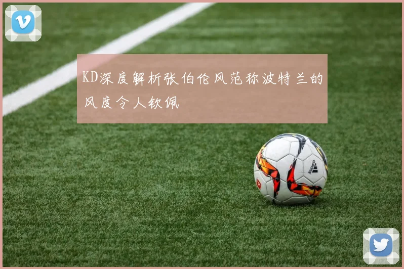 KD深度解析张伯伦风范称波特兰的风度令人钦佩