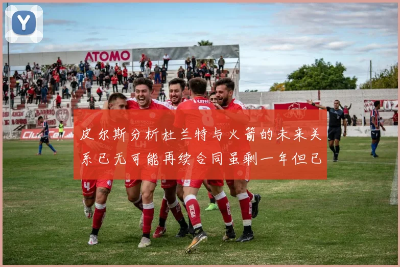皮尔斯分析杜兰特与火箭的未来关系已无可能再续合同虽剩一年但已破裂