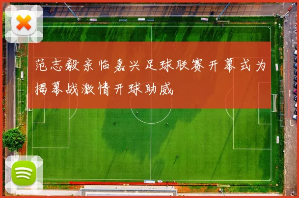范志毅亲临嘉兴足球联赛开幕式为揭幕战激情开球助威